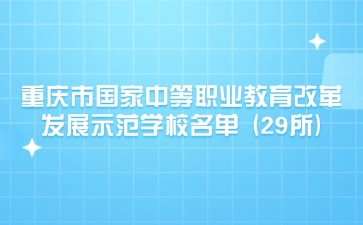 重庆市国家中等职业教育改革发展示范学校名单 (29所)