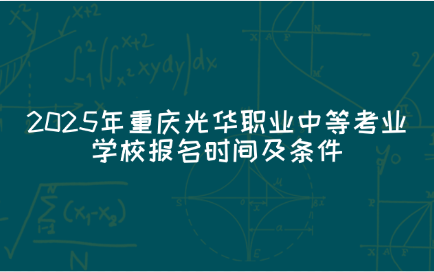 2025年重庆光华职业中等考业学校报名时间及条件