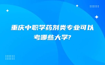 重庆中职学药剂类专业可以考哪些大学?