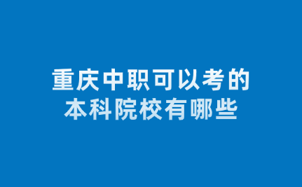 重庆中职可以考的本科院校有哪些