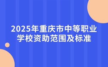 2025年重庆市中等职业学校资助范围及标准