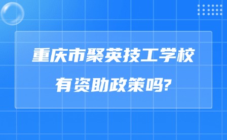 2025年重庆市聚英技工学校有资助政策吗?