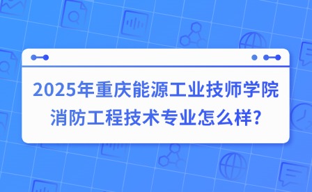 2025年重庆能源工业技师学院消防工程技术专业怎么样?