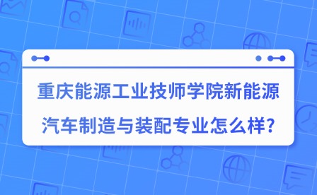 2025年重庆能源工业技师学院新能源汽车制造与装配专业怎么样?