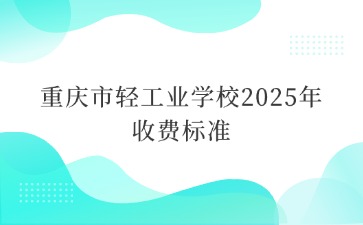 重庆市轻工业学校2025年收费标准