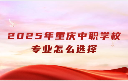 2025年重庆中职学校专业怎么选择