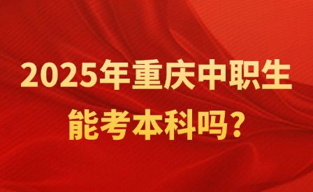 2025年重庆中职生能考本科吗?