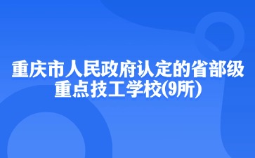 重庆市人民政府认定的省部级重点技工学校(9所)
