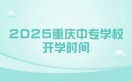 2025重庆中专学校开学时间