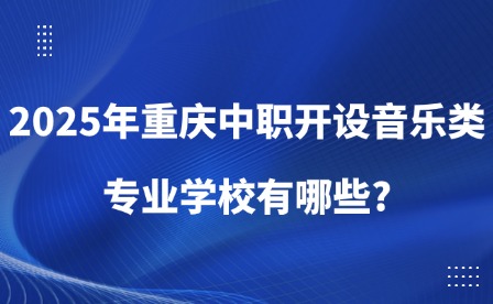 2025年重庆中职开设音乐类专业学校有哪些?