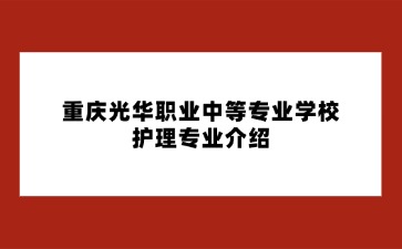 重庆光华职业中等专业学校护理专业介绍
