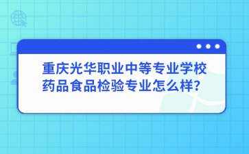 重庆光华职业中等专业学校药品食品检验专业怎么样？