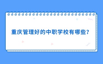 重庆管理好的中职学校有哪些？