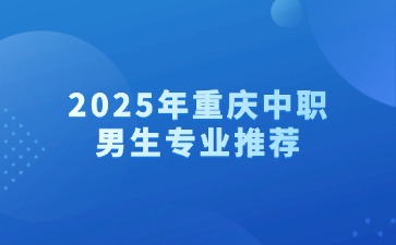 2025年重庆中职男生专业推荐