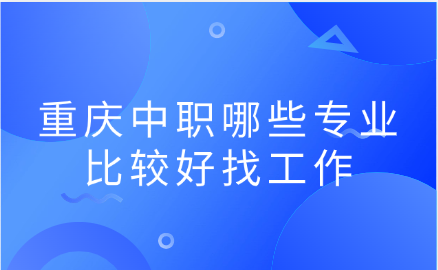 重庆中职哪些专业比较好找工作