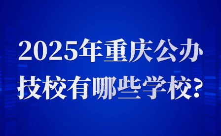 2025年重庆公办技校有哪些学校?