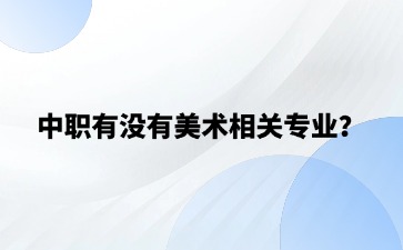 中职有没有美术相关专业？未来的就业前景怎么样？