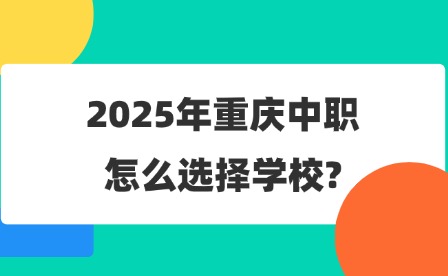 2025年重庆中职怎么选择学校?