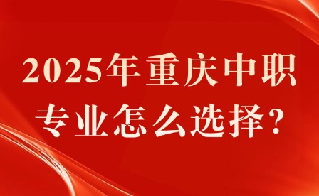 2025年重庆中职专业怎么选择?