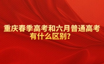 重庆春季高考和六月普通高考有什么区别？