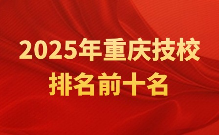 2025年重庆技校排名前十名