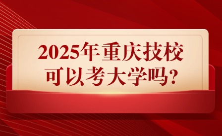 2025年重庆技校可以考大学吗?
