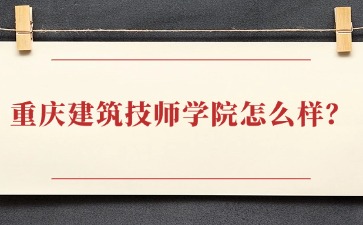 重庆建筑技师学院怎么样？