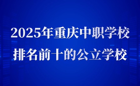 2025年重庆中职学校排名前十的公立学校