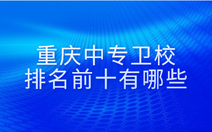重庆中专卫校排名前十有哪些