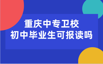 重庆中专卫校初中毕业生可报读吗