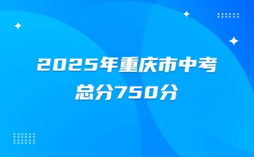 2025年重庆市中考总分750分！