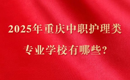 2025年重庆中职护理类专业学校有哪些?