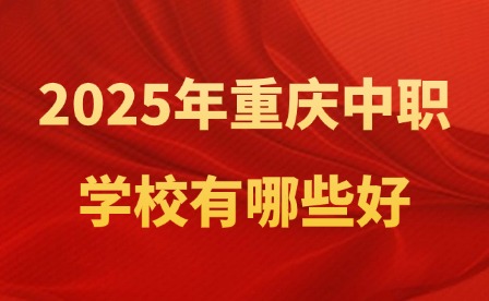 2025年重庆中职学校有哪些好？