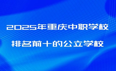 2025年重庆中职学校排名前十的公立学校
