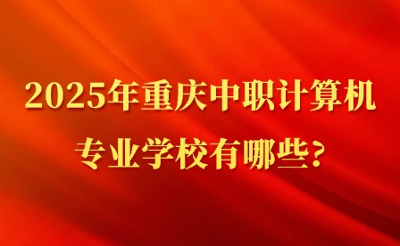2025年重庆中职计算机专业学校有哪些?