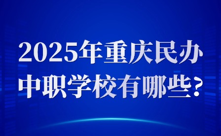 2025年重庆民办中职学校有哪些?