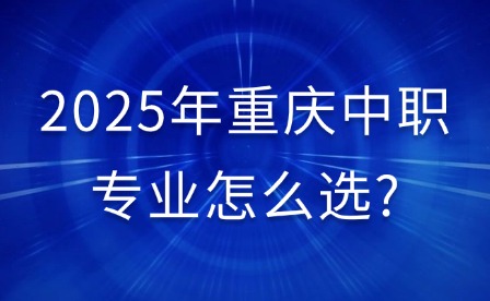 2025年重庆中职专业怎么选?