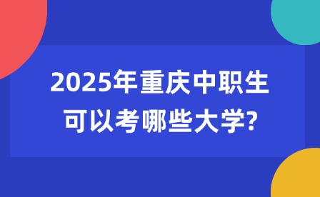 2025年重庆中职生可以考哪些大学?
