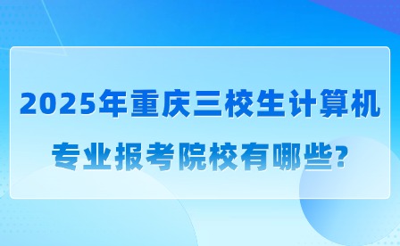 2025年重庆三校生计算机专业报考院校有哪些?