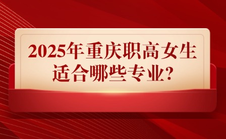 2025年重庆职高女生适合哪些专业?