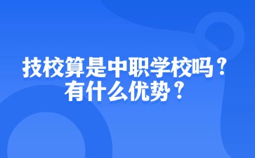 技校算是中职学校吗？有什么优势？