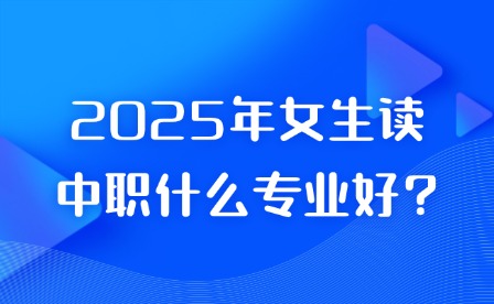 2025年女生读中职什么专业好?