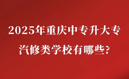 2025年重庆中专升大专汽修类学校有哪些?