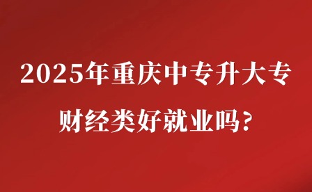 2025年重庆中专升大专财经类好就业吗?