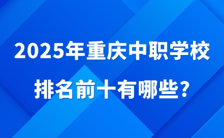 2025年重庆中职学校排名前十有哪些?
