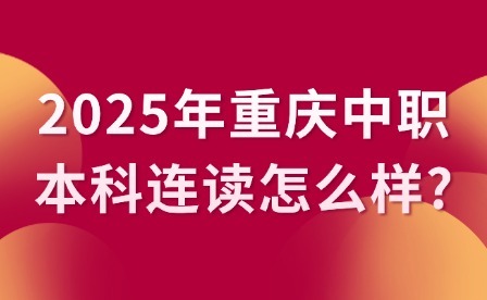 2025年重庆中职本科连读怎么样?