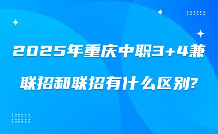 2025年重庆中职3+4兼联招和联招有什么区别?