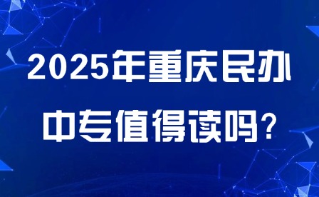 2025年重庆民办中专值得读吗?