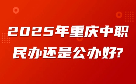 2025年重庆中职民办还是公办好?