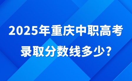 2025年重庆中职高考录取分数线多少?